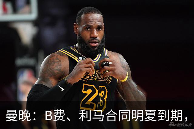 曼晚：B费、利马合同明夏到期，曼联有两人的续约选项